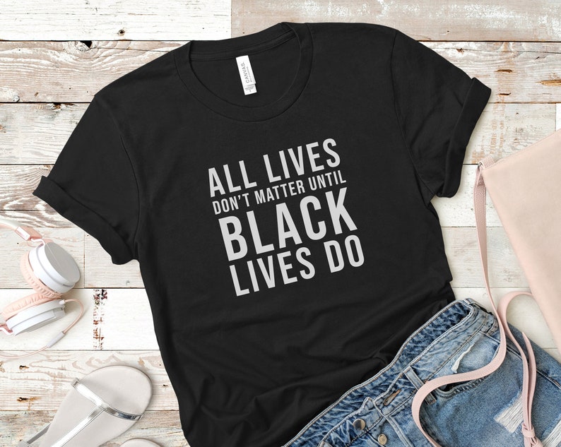 Black Lives Matter Shirt All Lives Don't Matter Until | Etsy