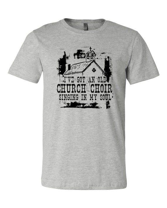 I've Got An Old Church Choir Singing In My Soul Shirt I've Got An Old Church Choir Singing In My Soul Shirt