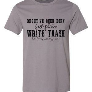 Might've been born just plain white trash but fancy was my name t-shirt