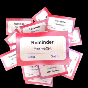 May include: A stack of pink and white reminder cards with the text "Reminder You matter." and buttons that say "Close" and "Got It".