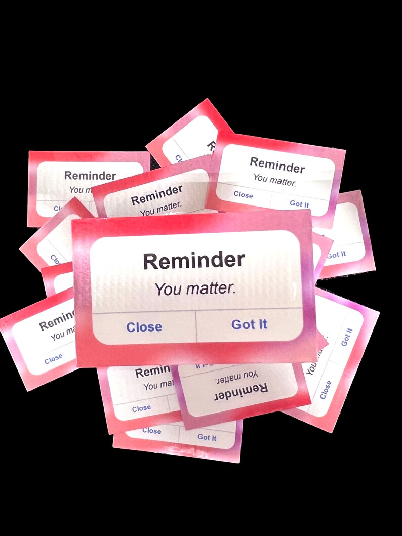 May include: A stack of pink and white reminder cards with the text "Reminder You matter." and buttons that say "Close" and "Got It".