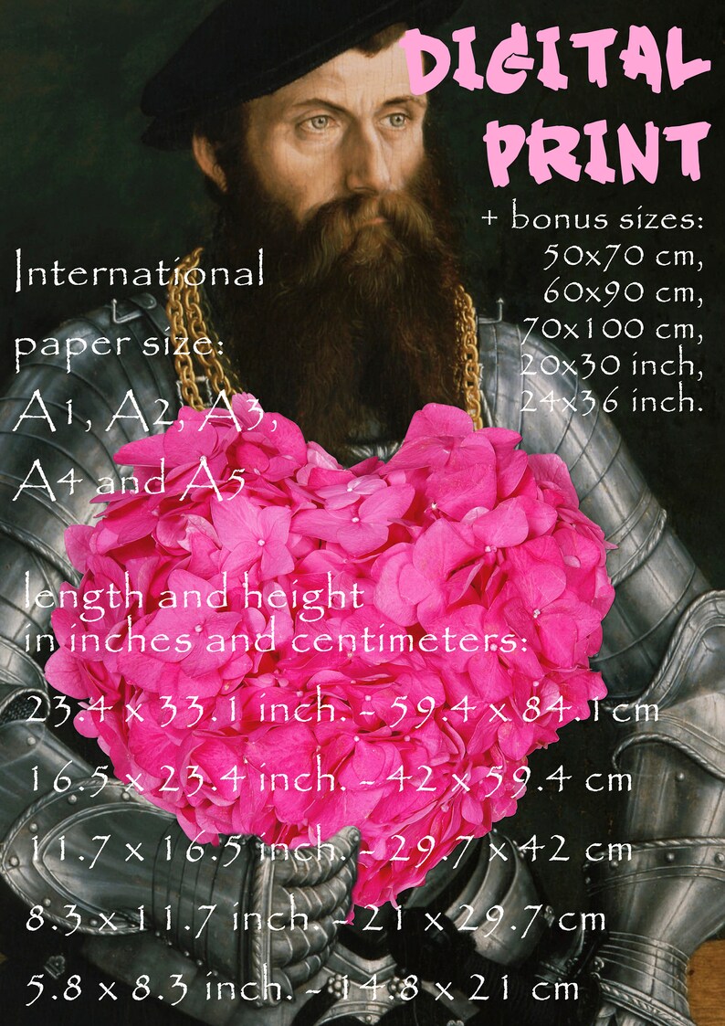 May include: A digital print of a painting of a man in armor with a bouquet of pink flowers in the shape of a heart. The text "DIGITAL PRINT" is in pink letters at the top of the image. The text "International paper size: A1, A2, A3, A4 and A5" is on the left side of the image. The text "length and height in inches and centimeters: 23.4 x 33.1 inch. - 59.4 x 84.1 cm 16.5 x 23.4 inch. - 42 x 59.4 cm 11.7 x 16.5 inch. - 29.7 x 42 cm 8.3 x 11.7 inch. - 21 x 29.7cm 5.8 x 8.3 inch. - 14.8 x 21 cm" is on the bottom of the image. The text "+ bonus sizes: 50x70 cm, 60x90 cm, 70x100 cm, 20x30 inch, 24x36 inch." is on the right side of the image.