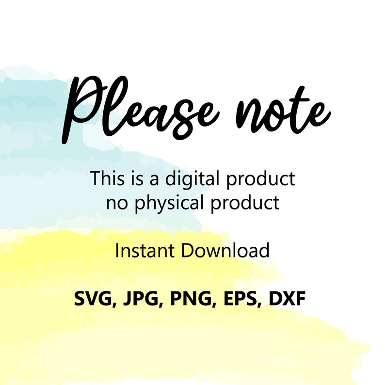 May include: A digital product announcement with a watercolor background in shades of blue and yellow. The text reads "Please note" followed by "This is a digital product no physical product" and "Instant Download". The file types available are listed as "SVG, JPG, PNG, EPS, DXF".