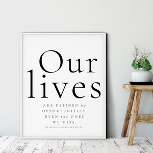 May include: Black and white typography print with the quote "Our lives are defined by opportunities, even the ones we miss." The quote is attributed to "The Curious Case of Benjamin Button".