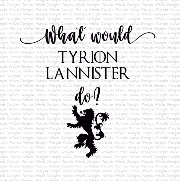 What Would Tyrion Lannister Do?  cut quote digital download svg png sticker t-shirt mug silhouette laser game of thrones house dwarf