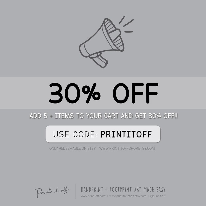 May include: A graphic with a megaphone and the text "30% OFF". The text below reads "ADD 5+ ITEMS TO YOUR CART AND GET 30% OFF!!" and "USE CODE: PRINTITOFF". The text at the bottom reads "ONLY REDEEMABLE ON ETSY WWW.PRINTITOFFSHOP.ETSY.COM".