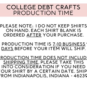 May include: A white background with black text that reads "COLLEGE DEBT CRAFTS PRODUCTION TIME". The text below explains that shirts are made to order and the production time is 7-10 business days before shipping. The text also states that the production time does not include shipping time and that the shirts ship from Indianapolis, Indiana.