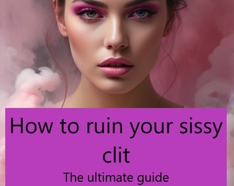 The ultimate sissy guide on how to ruin your sissy clit