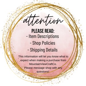 May include: A gold circle with a pink watercolor background. The text "attention" is written in black at the top of the circle. The text "PLEASE READ:" is written in black below the word "attention". The text "Item Descriptions", "Shop Policies", and "Shipping Details" are written in black below "PLEASE READ:". The text "This information will let you know what to expect when making a purchase from MountainViewCraftCo. Please message shop with any questions!" is written in black below the list of items.