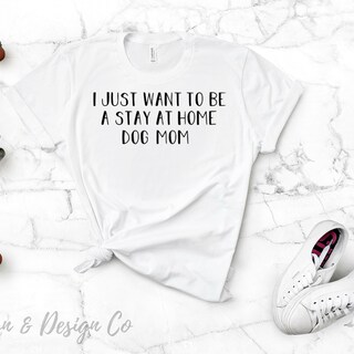 I Just wanna Be a Stay At Home Dog Mom Shirt
