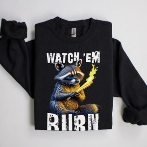 Sarcastic Sweatshirts, Watch Em Burn, Racoon Shirt, Funny Shirt For Men, Funny Shirt For Women, Gift For Friend, Gift For Him, Gift For Her
