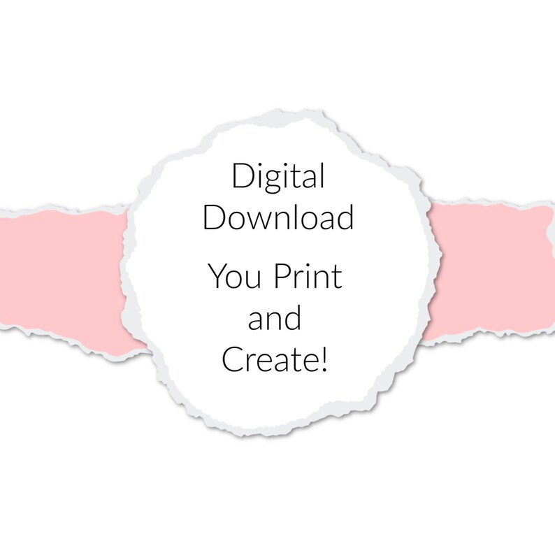 May include: A white torn paper circle with the text "Digital Download You Print and Create!" on a white background with a pink torn paper strip on either side of the circle.