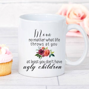 Funny Mom Mug, Mom No Matter What Life Throws at You at Least You Don&#39;t Have Ugly Children, Mothers Day Gift, Mother&#39;s Day Mug, Gift for Mom
