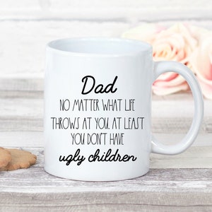 First Fathers Day Mug, Fathers Gift from Daughter,  Dad No Matter What Life Throws at You at Least You Don&#39;t Have Ugly Children