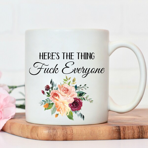 Feminist Gift, Here's The Thing Fuck Everyone, Funny Coffee Mug, Sarcastic Mug, Mature Gift, Rude Mug, Best Friend Gift, Mugs with Sayings