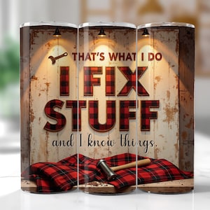 May include: A tumbler with a rustic design featuring the text "THAT'S WHAT I DO I FIX STUFF and I know things." The words "I FIX STUFF" are in a red and black plaid pattern. A hammer and plaid fabric are at the base.