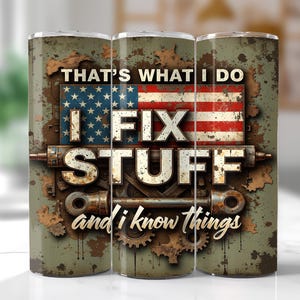 May include: A tumbler with a distressed, industrial design. The design features the American flag, gears, and the text "THAT'S WHAT I DO, I FIX STUFF, and I know things."