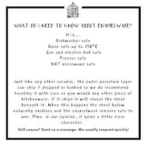 May include: Text on a white background explaining the care and use of enamelware. It is dishwasher, oven, and freezer safe. It is also safe for gas and electric hobs, but not microwave safe. The text explains that the outer porcelain layer can chip if dropped or bashed, but the enamelware remains safe to use.