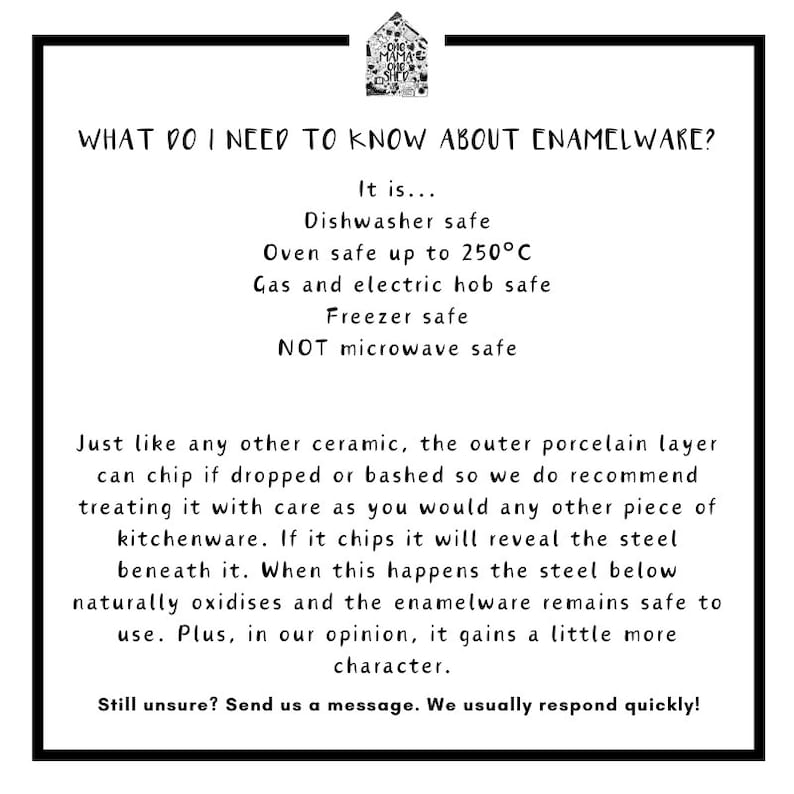 May include: Text on a white background explaining the care and use of enamelware. It is dishwasher, oven, and freezer safe. It is also safe for gas and electric hobs, but not microwave safe. The text explains that the outer porcelain layer can chip if dropped or bashed, but the enamelware remains safe to use.