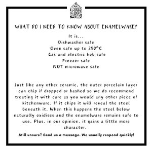 May include: Text on a white background explaining the care and use of enamelware. It is dishwasher, oven, and freezer safe. It is also safe for gas and electric hobs, but not microwave safe. The text explains that the outer porcelain layer can chip if dropped or bashed, but the enamelware remains safe to use.