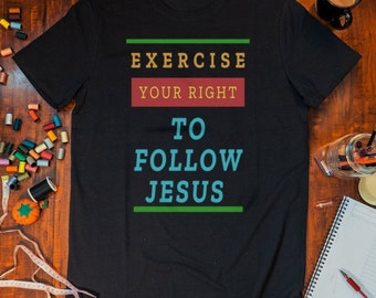 Christian T-Shirt | Exercise Your Right to Follow Jesus Christian Ministry Shirt | Praise Shirt | Witness Shirt | Youth Pastor Shirt