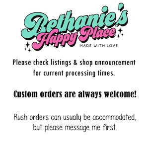 May include: A graphic with the text "Bethanie's Happy Place" in teal and pink, with the words "Made with Love" below. Additional text states custom orders are welcome and rush orders may be accommodated.