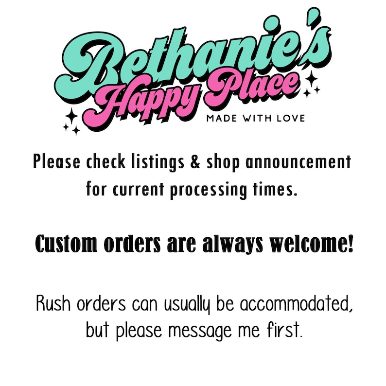 May include: A graphic with the text "Bethanie's Happy Place" in teal and pink, with the words "Made with Love" below. Additional text states custom orders are welcome and rush orders may be accommodated.
