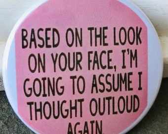 Based on the look on your face, I’m going to assume I thought out loud again button, keychain, magnet, kitchen magnet, button