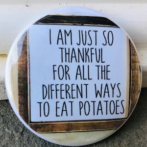 I am just so thankful for all the different ways to eat potatoes button, keychain, magnet, kitchen magnet, button