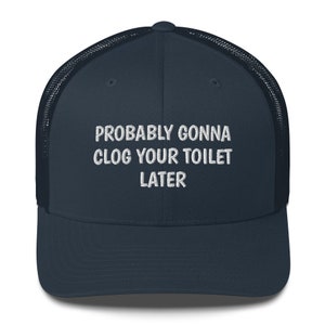 Probably Gonna Clog Your Toilet Later, Funny Trucker Cap Women Men Gift, Embroidered Trucker Hat