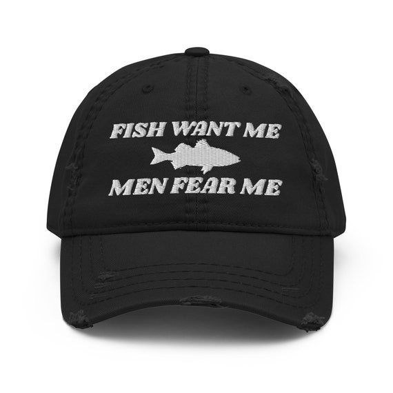 Fish Want Me - Men Fear Me - Embroidered Funny Fishing Lovers Distressed Dad Hat Cap, Gift For Fishing Lovers, Meme Hat, Funny Hat Cap Gift