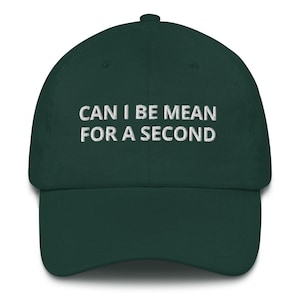 May include: A dark green baseball cap with white embroidered text that reads "Can I be mean for a second".