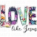Love like Jesus PNG , Jesus Sublimation Downloads , Sublimation Designs Downloads , Christian PNG Files for Sublimate