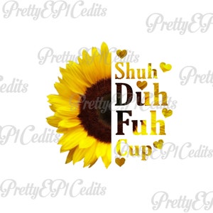 Sunflower quote,Shuh Duh Fuh Cup, half sunflower,digital download, clip art, PNG, JPG