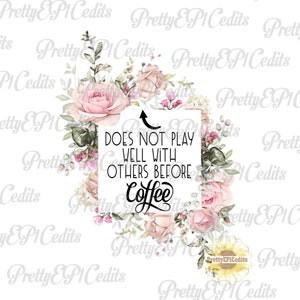 May include: A white background with a floral design in shades of pink and green. The text "DOES NOT PLAY WELL WITH OTHERS BEFORE COFFEE" is written in black on a white rectangle.