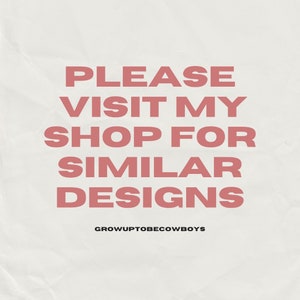 May include: A pink text graphic on a white background that reads "PLEASE VISIT MY SHOP FOR SIMILAR DESIGNS" with the text "GROWUPTOBECOWBOYS" below.