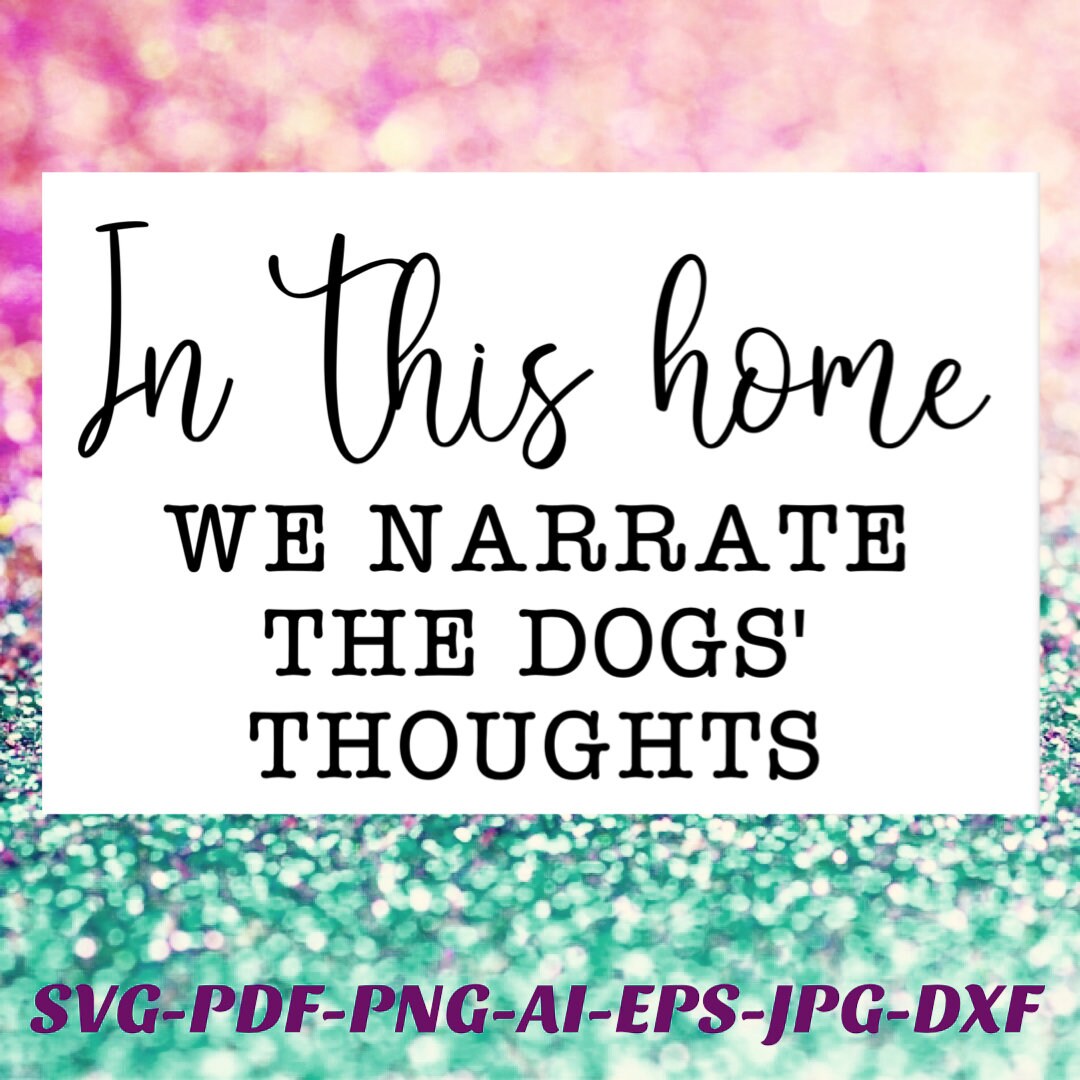 In This House We Narrate The Dogs’ Thoughts SVG Png Cricut Cameo Silhouette vinyl cutting machine or sublimation printer Pdf Jpeg eps AI dxf