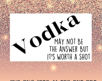 Vodka SVG May not be the answer but it’s worth a shot Png Cricut Silhouette vinyl decal, infusible ink, heat transfer vinyl, htv Pdf Jpeg