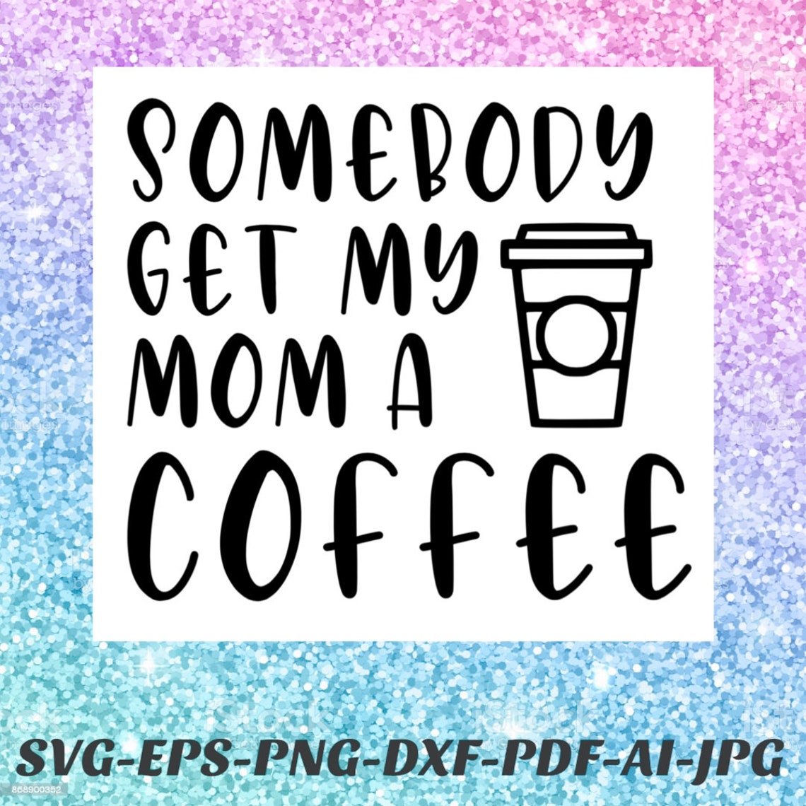 Somebody Get My Mom a Coffee Svg File Png File Silhouette - Etsy Australia