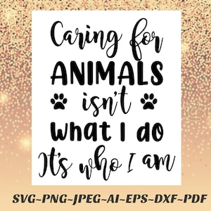 May include: Black and white graphic design with the text "Caring for ANIMALS isn't what I do It's who I am". The graphic includes two paw prints.