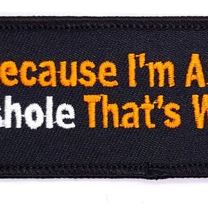 Because I'm An A++hole That's Why Iron On Embroidered Patch 3 1/2" X 1 1/2"