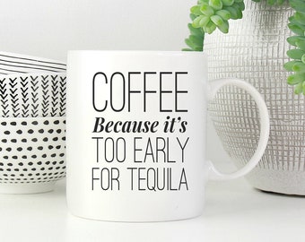 Coffee Because It's Too Early For Tequila Mug, Funny Tequila Gifts, Tequila Lover Mug