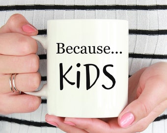 Because Kids, Funny Parent Gifts, Mother's Day Gift, Dad Coffee Mug, Mom Gift, Fathers Day Gift, Gifts for Her,