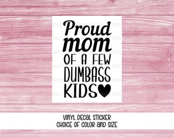 Proud Mom Of A Few Dumbass Kids Decal, Car Sticker, Laptop Skin, Choice of Color and Size