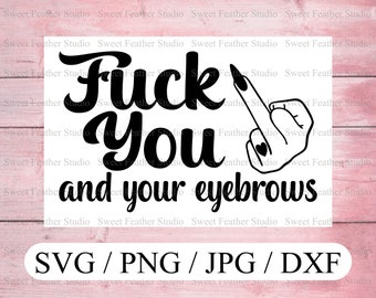 Fuck You and Your Eyebrows Svg, Dxf, Png, Jpg Included, Commercial Use Up To 25 Sales