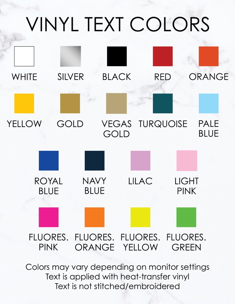 May include: A chart showing vinyl text colors for a craft project. The colors include white, silver, black, red, orange, yellow, gold, Vegas gold, turquoise, pale blue, royal blue, navy blue, lilac, light pink, fluorescent pink, fluorescent orange, fluorescent yellow, and fluorescent green. The text at the bottom of the chart reads: "Colors may vary depending on monitor settings. Text is applied with heat-transfer vinyl. Text is not stitched/embroidered."
