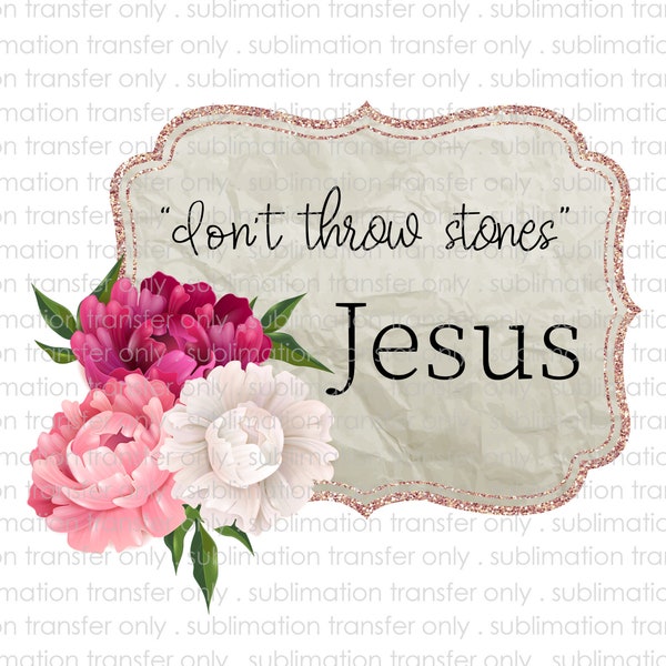 Sublimation Transfer-Don't Throw Stones-Jesus-Watercolor Flowers Design-For Shirts,Coffee Mugs-Ready to Press-DIY