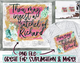 File-Digital Download "Thou may ingest a satchel of Richards” Gold Glitter, Paint Brush Strokes/Splashes Design-Sublimation,Printable file