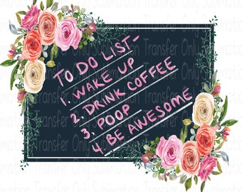 Sublimation Transfer-Ready to Press-"To do list-wake up,drink coffee,poop,be awesome"Boho Watercolor Flowers & Chalkboard Design-T-shirt/Mug