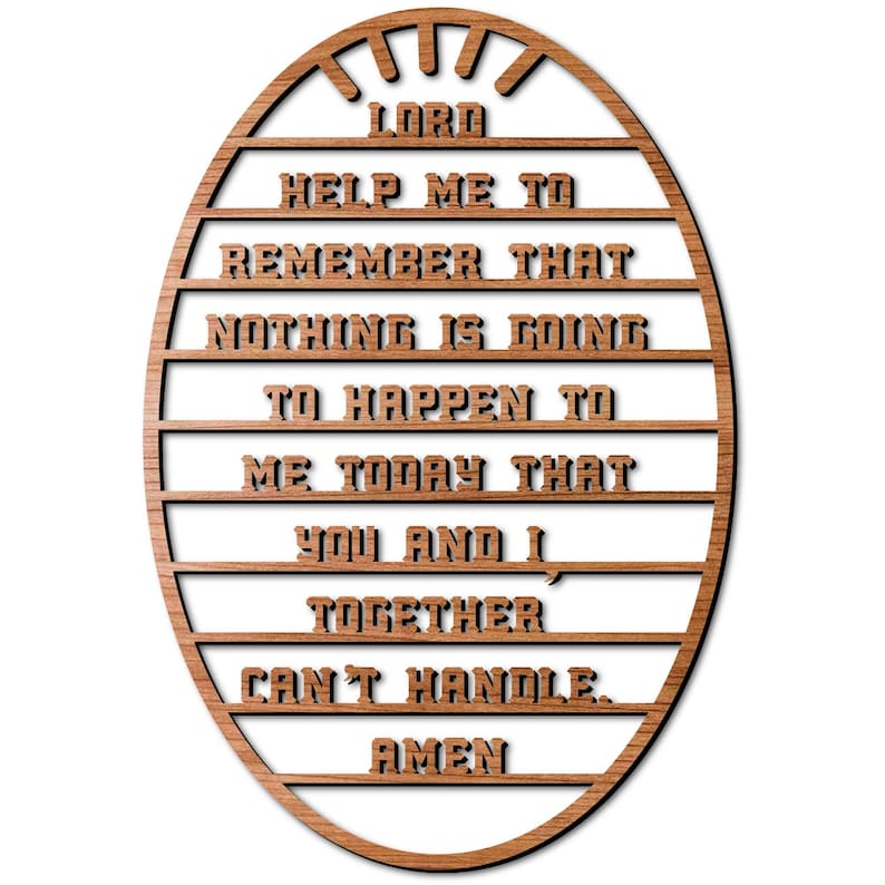 May include: Wooden oval sign with the text "LORD HELP ME TO REMEMBER THAT NOTHING IS GOING TO HAPPEN TO ME TODAY THAT YOU AND I TOGETHER CAN'T HANDLE. AMEN".